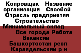 Копровщик › Название организации ­ Сваебой › Отрасль предприятия ­ Строительство › Минимальный оклад ­ 30 000 - Все города Работа » Вакансии   . Башкортостан респ.,Караидельский р-н